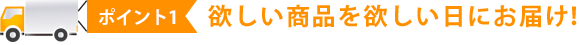 欲しい商品を欲しい日にお届け！